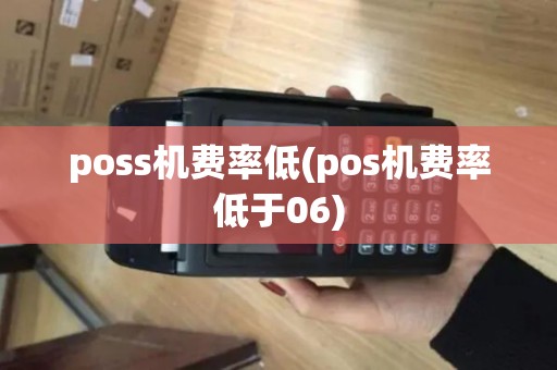 poss机费率低(pos机费率低于06)