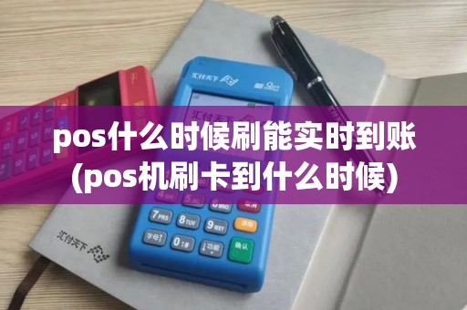 pos什么时候刷能实时到账(pos机刷卡到什么时候) pos什么时候刷能实时到账(pos机刷卡到什么时候)