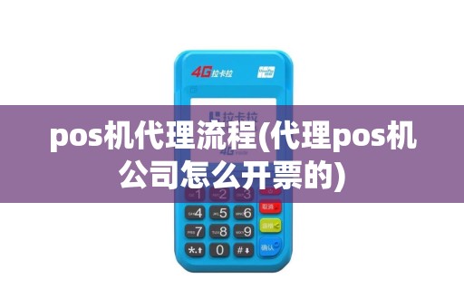 pos机代理流程(代理pos机公司怎么开票的) pos机代理流程(代理pos机公司怎么开票的)