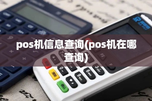 pos机信息查询(pos机在哪查询) pos机信息查询(pos机在哪查询)