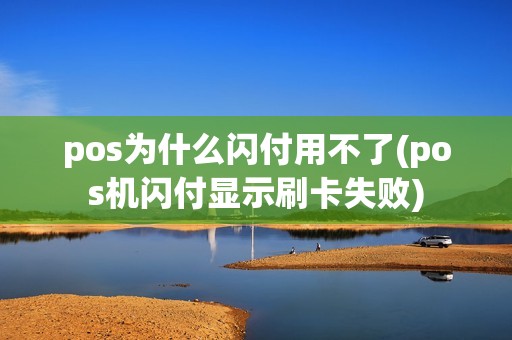 pos为什么闪付用不了(pos机闪付显示刷卡失败) pos为什么闪付用不了(pos机闪付显示刷卡失败)