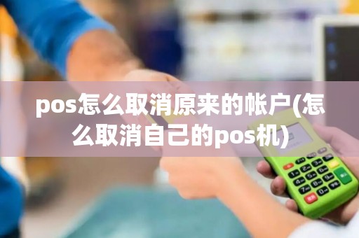 pos怎么取消原来的帐户(怎么取消自己的pos机) pos怎么取消原来的帐户(怎么取消自己的pos机)