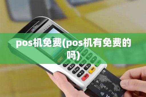 pos机免费(pos机有免费的吗)
