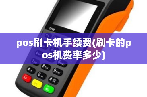 pos刷卡机手续费(刷卡的pos机费率多少) pos刷卡机手续费(刷卡的pos机费率多少)