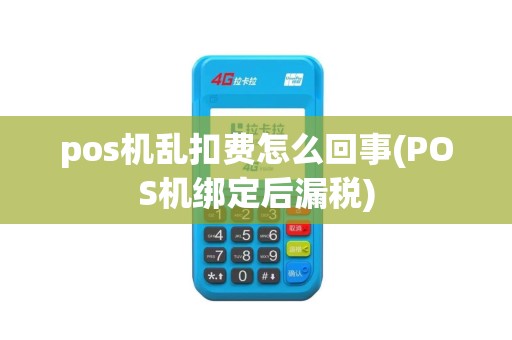 pos机乱扣费怎么回事(POS机绑定后漏税) pos机乱扣费怎么回事(POS机绑定后漏税)