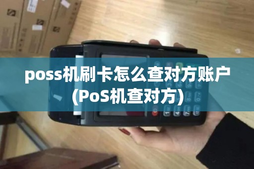 poss机刷卡怎么查对方账户(PoS机查对方) poss机刷卡怎么查对方账户(PoS机查对方)