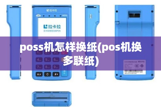 poss机怎样换纸(pos机换多联纸) poss机怎样换纸(pos机换多联纸)
