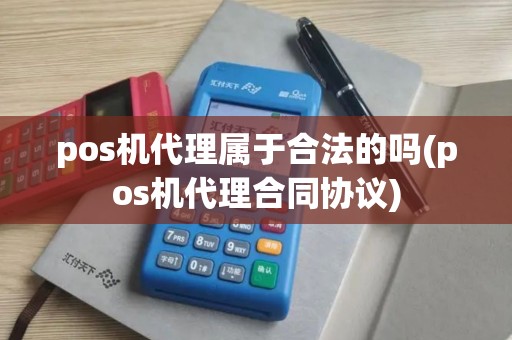 pos机代理属于合法的吗(pos机代理合同协议)