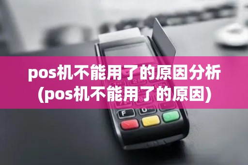 pos机不能用了的原因分析(pos机不能用了的原因) pos机不能用了的原因分析(pos机不能用了的原因)