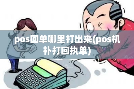 pos回单哪里打出来(pos机补打回执单) pos回单哪里打出来(pos机补打回执单)