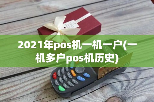 2021年pos机一机一户(一机多户pos机历史)