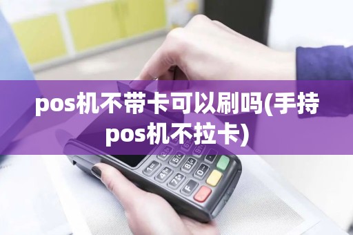 pos机不带卡可以刷吗(手持pos机不拉卡) pos机不带卡可以刷吗(手持pos机不拉卡)