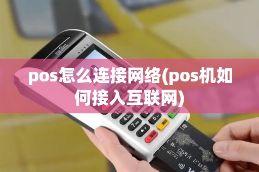 pos怎么连接网络(pos机如何接入互联网) pos怎么连接网络(pos机如何接入互联网)