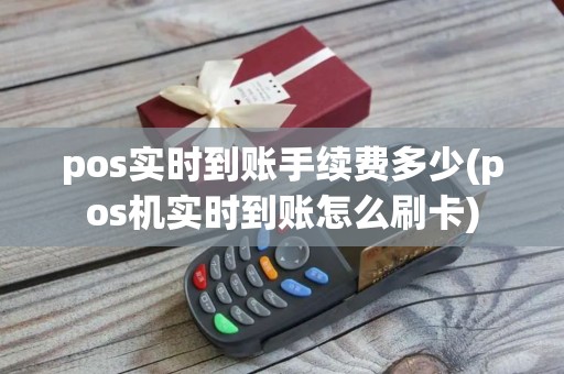 pos实时到账手续费多少(pos机实时到账怎么刷卡)