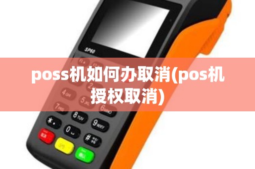 poss机如何办取消(pos机授权取消) poss机如何办取消(pos机授权取消)