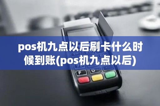 pos机九点以后刷卡什么时候到账(pos机九点以后)