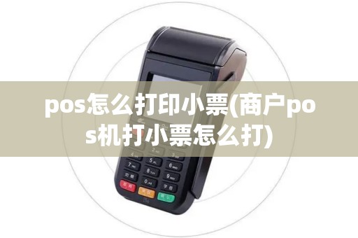 pos怎么打印小票(商户pos机打小票怎么打) pos怎么打印小票(商户pos机打小票怎么打)