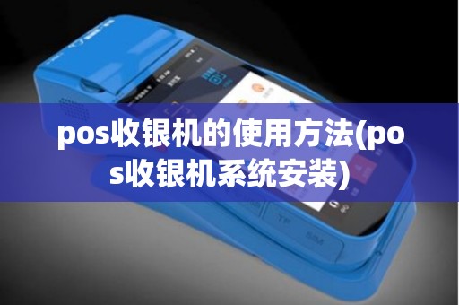 pos收银机的使用方法(pos收银机系统安装) pos收银机的使用方法(pos收银机系统安装)