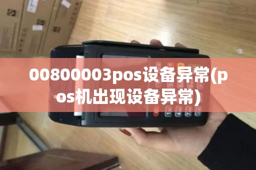 00800003pos设备异常(pos机出现设备异常)