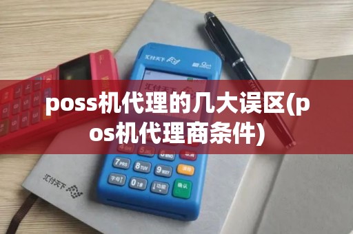 poss机代理的几大误区(pos机代理商条件) poss机代理的几大误区(pos机代理商条件)