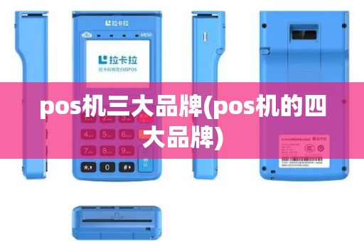 pos机三大品牌(pos机的四大品牌) pos机三大品牌(pos机的四大品牌)
