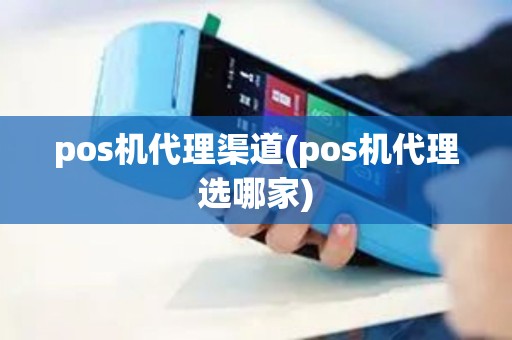 pos机代理渠道(pos机代理选哪家)