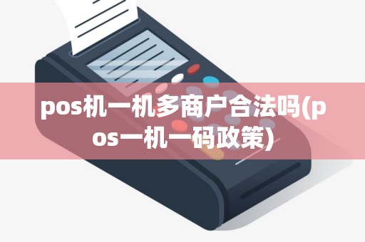 pos机一机多商户合法吗(pos一机一码政策)