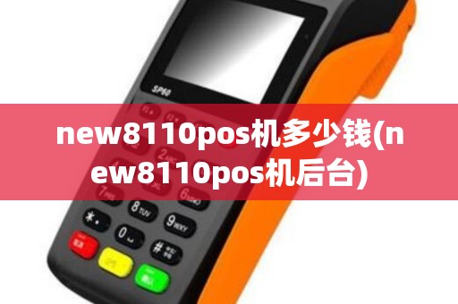 new8110pos机多少钱(new8110pos机后台)