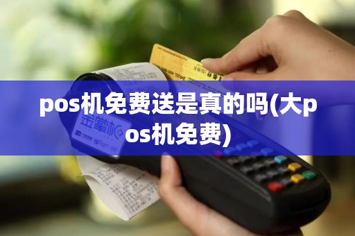 pos机免费送是真的吗(大pos机免费)