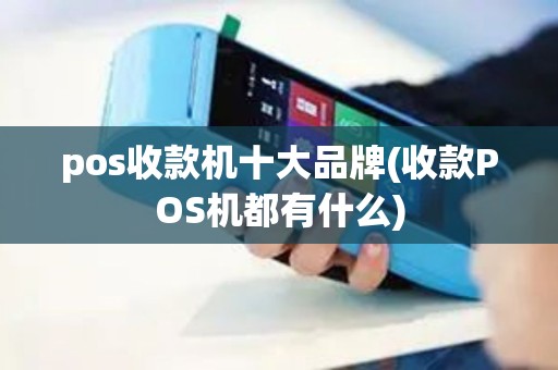 pos收款机十大品牌(收款POS机都有什么)
