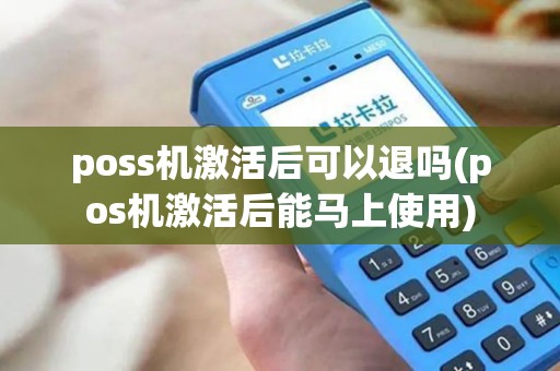poss机激活后可以退吗(pos机激活后能马上使用)