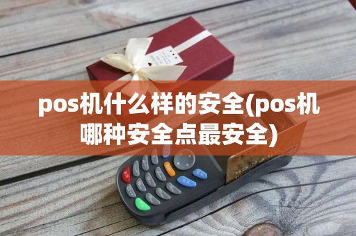 pos机什么样的安全(pos机哪种安全点最安全)