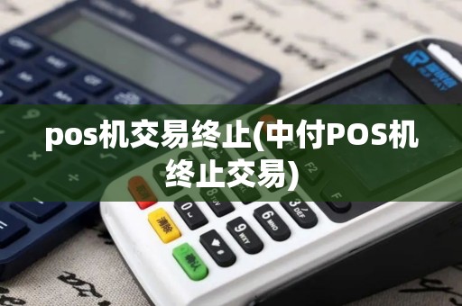 pos机交易终止(中付POS机终止交易)