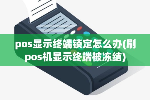 pos显示终端锁定怎么办(刷pos机显示终端被冻结)