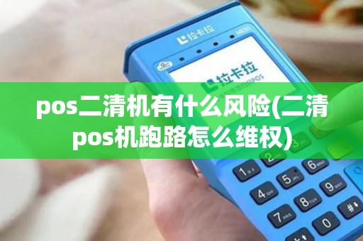 pos二清机有什么风险(二清pos机跑路怎么维权)