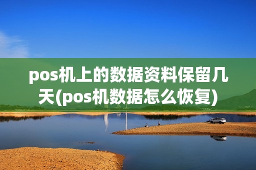 pos机上的数据资料保留几天(pos机数据怎么恢复)