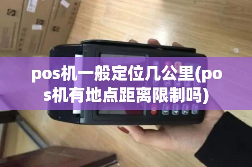 pos机一般定位几公里(pos机有地点距离限制吗)