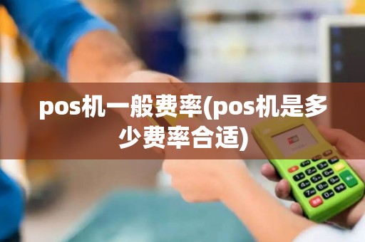 pos机一般费率(pos机是多少费率合适)