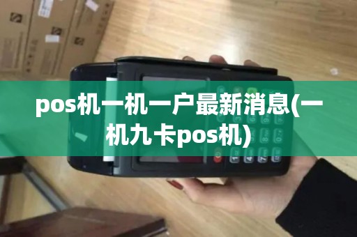 pos机一机一户最新消息(一机九卡pos机)