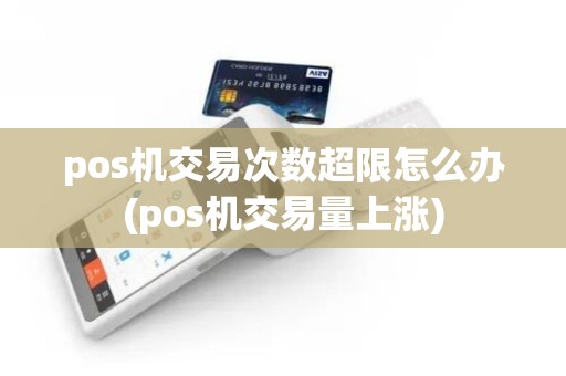 pos机交易次数超限怎么办(pos机交易量上涨)