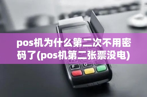pos机为什么第二次不用密码了(pos机第二张票没电)