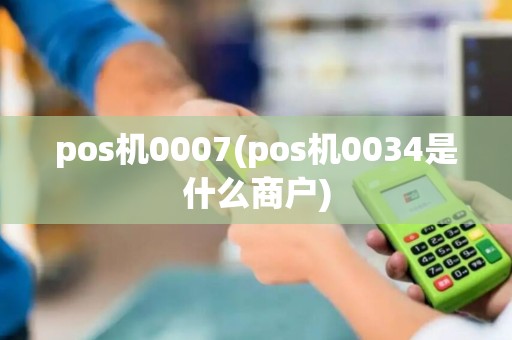 pos机0007(pos机0034是什么商户)