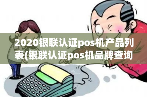 2020银联认证pos机产品列表(银联认证pos机品牌查询)