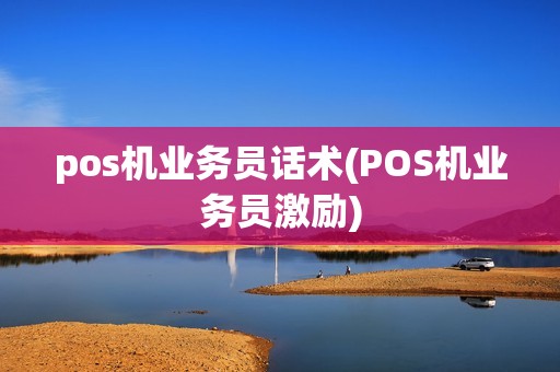 pos机业务员话术(POS机业务员激励)