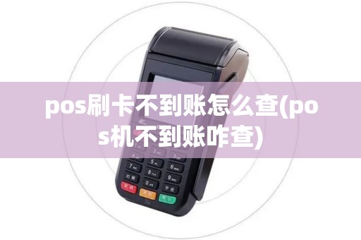 pos刷卡不到账怎么查(pos机不到账咋查)