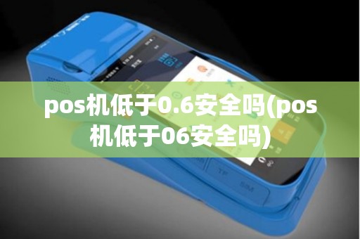 pos机低于0.6安全吗(pos机低于06安全吗)