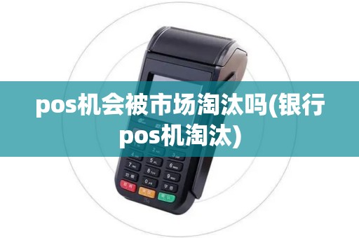 pos机会被市场淘汰吗(银行pos机淘汰)
