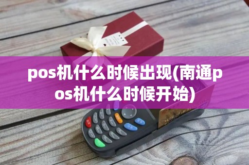 pos机什么时候出现(南通pos机什么时候开始)