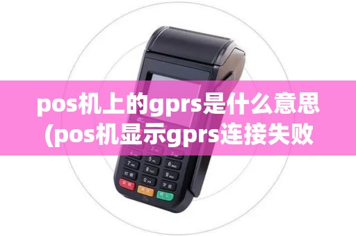 pos机上的gprs是什么意思(pos机显示gprs连接失败)