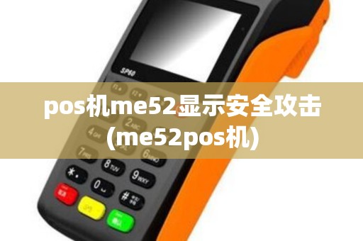 pos机me52显示安全攻击(me52pos机)